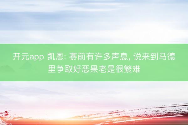 开元app 凯恩: 赛前有许多声息, 说来到马德里争取好恶果老是很繁难