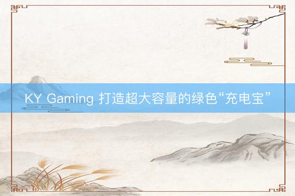 KY Gaming 打造超大容量的绿色“充电宝”