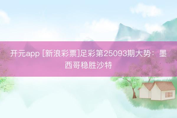 开元app [新浪彩票]足彩第25093期大势：墨西哥稳胜沙特