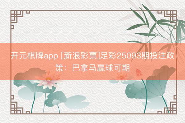 开元棋牌app [新浪彩票]足彩25093期投注政策：巴拿马赢球可期