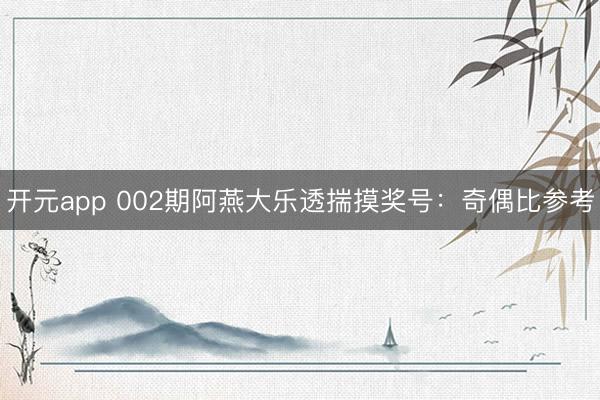 开元app 002期阿燕大乐透揣摸奖号:奇偶比参考