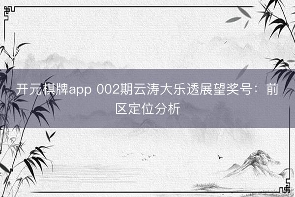 开元棋牌app 002期云涛大乐透展望奖号:前区定位分析