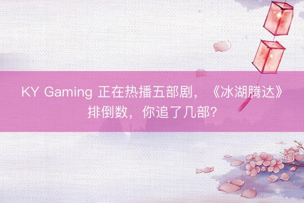KY Gaming 正在热播五部剧，《冰湖腾达》排倒数，你追了几部？