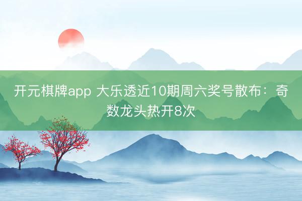 开元棋牌app 大乐透近10期周六奖号散布：奇数龙头热开8次