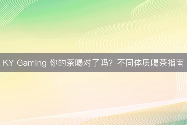 KY Gaming 你的茶喝对了吗？不同体质喝茶指南
