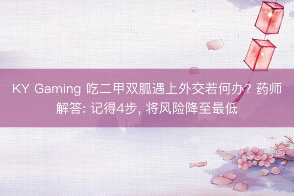 KY Gaming 吃二甲双胍遇上外交若何办? 药师解答: 记得4步, 将风险降至最低