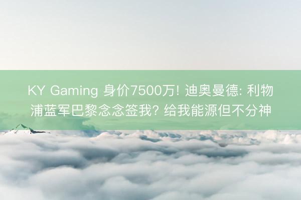 KY Gaming 身价7500万! 迪奥曼德: 利物浦蓝军巴黎念念签我? 给我能源但不分神