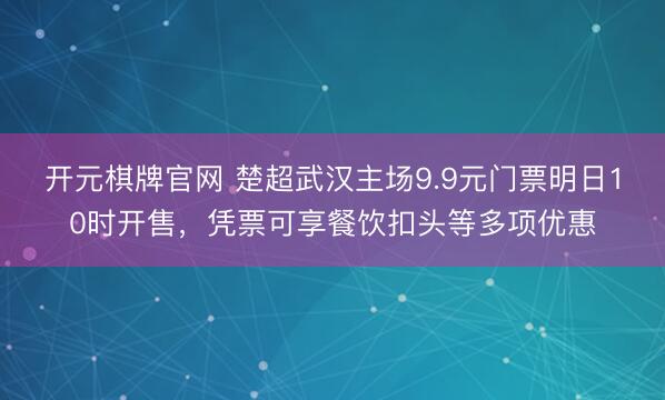 开元棋牌官网 楚超武汉主场9.9元门票明日10时开售，凭票可享餐饮扣头等多项优惠