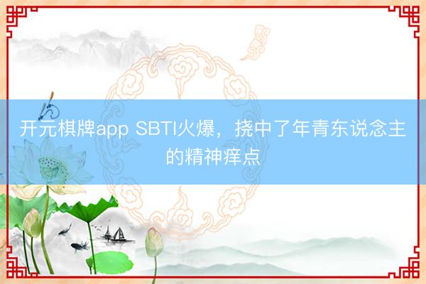 开元棋牌app SBTI火爆,挠中了年青东说念主的精神痒点