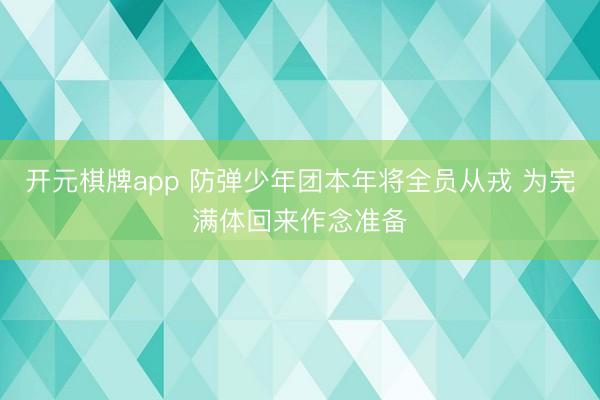 开元棋牌app 防弹少年团本年将全员从戎 为完满体回来作念准备