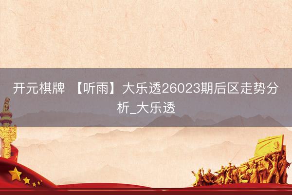 开元棋牌 【听雨】大乐透26023期后区走势分析_大乐透