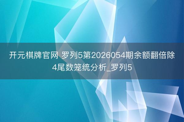 开元棋牌官网 罗列5第2026054期余额翻倍除4尾数笼统分析_罗列5