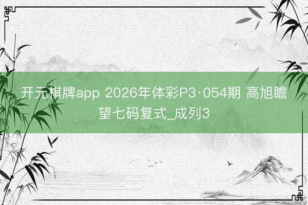 开元棋牌app 2026年体彩P3·054期 高旭瞻望七码复式_成列3
