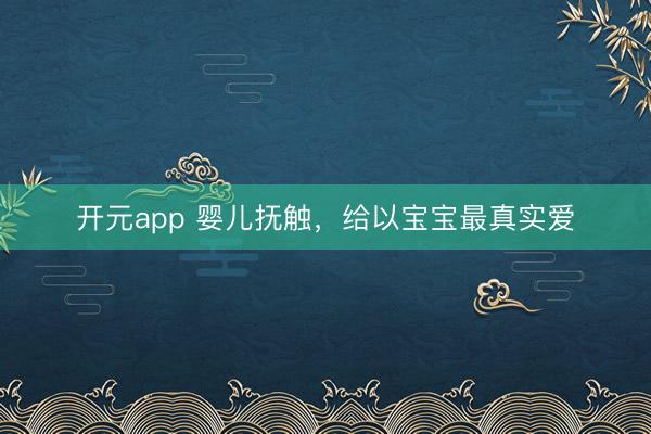 开元app 婴儿抚触，给以宝宝最真实爱
