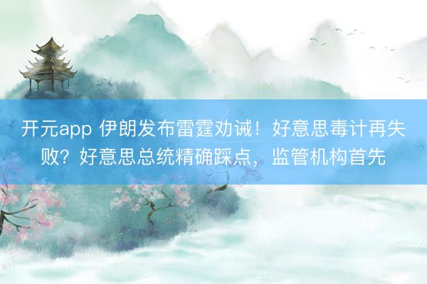 开元app 伊朗发布雷霆劝诫！好意思毒计再失败？好意思总统精确踩点，监管机构首先