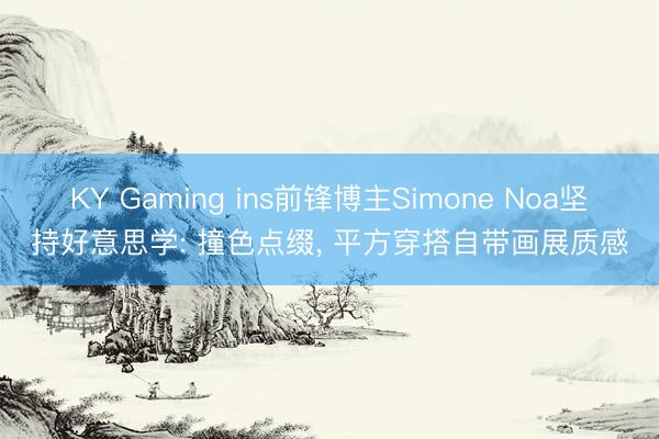 KY Gaming ins前锋博主Simone Noa坚持好意思学: 撞色点缀， 平方穿搭自带画展质感