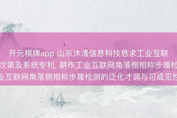 开元棋牌app 山东沐清信息科技恳求工业互联网角落侧相称步履检测次第及系统专利， 耕作工业互联网角落侧相称步履检测的泛化才调与可成见性