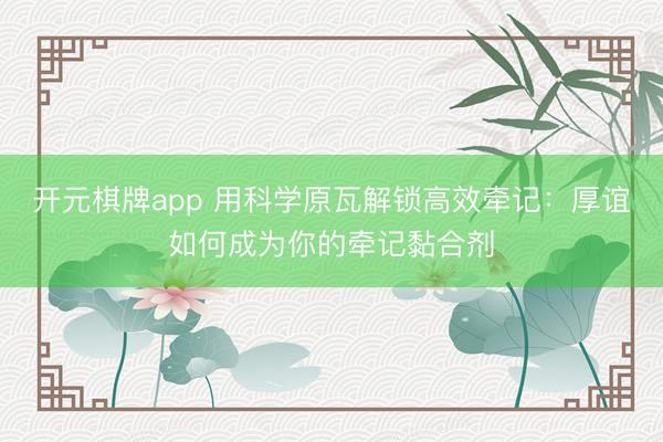 开元棋牌app 用科学原瓦解锁高效牵记：厚谊如何成为你的牵记黏合剂