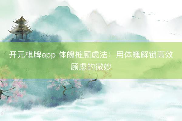开元棋牌app 体魄桩顾虑法：用体魄解锁高效顾虑的微妙