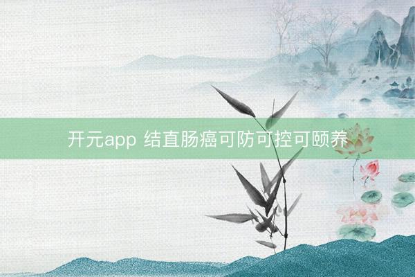 开元app 结直肠癌可防可控可颐养