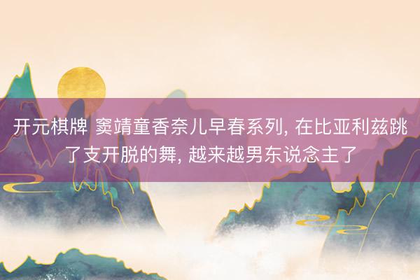 开元棋牌 窦靖童香奈儿早春系列， 在比亚利兹跳了支开脱的舞， 越来越男东说念主了