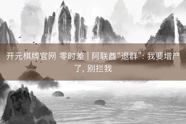 开元棋牌官网 零时差 | 阿联酋“退群”: 我要增产了， 别拦我