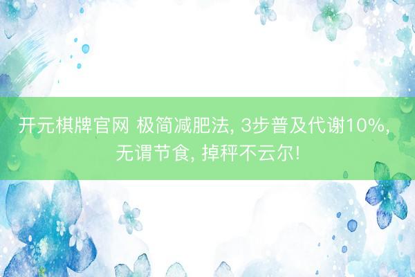 开元棋牌官网 极简减肥法， 3步普及代谢10%， 无谓节食， 掉秤不云尔!