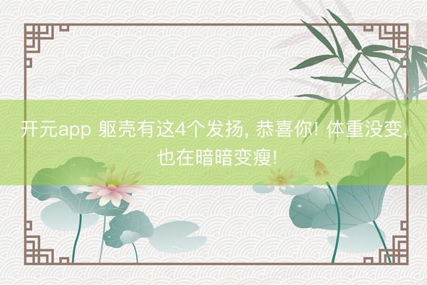开元app 躯壳有这4个发扬， 恭喜你! 体重没变， 也在暗暗变瘦!