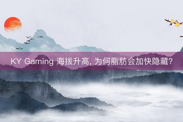 KY Gaming 海拔升高， 为何脂肪会加快隐藏?
