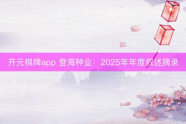 开元棋牌app 登海种业：2025年年度叙述摘录