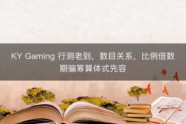 KY Gaming 行测老到，数目关系，比例倍数期骗筹算体式先容