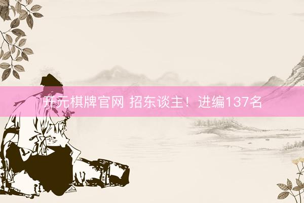 开元棋牌官网 招东谈主！进编137名