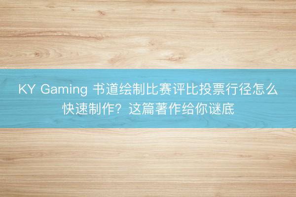 KY Gaming 书道绘制比赛评比投票行径怎么快速制作？这篇著作给你谜底