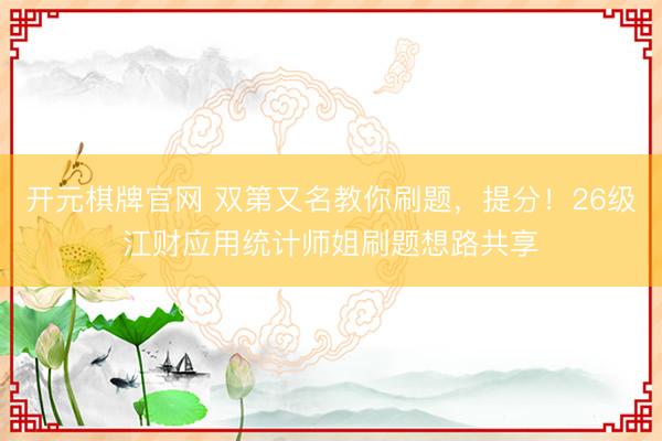 开元棋牌官网 双第又名教你刷题，提分！26级江财应用统计师姐刷题想路共享