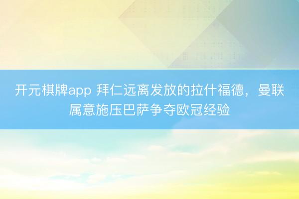 开元棋牌app 拜仁远离发放的拉什福德，曼联属意施压巴萨争夺欧冠经验