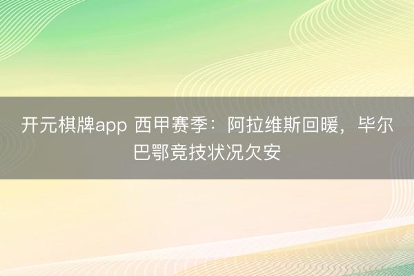 开元棋牌app 西甲赛季：阿拉维斯回暖，毕尔巴鄂竞技状况欠安