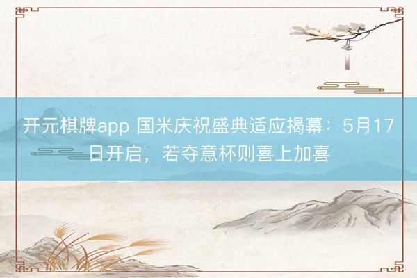 开元棋牌app 国米庆祝盛典适应揭幕：5月17日开启，若夺意杯则喜上加喜