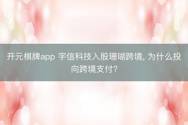 开元棋牌app 宇信科技入股珊瑚跨境， 为什么投向跨境支付?