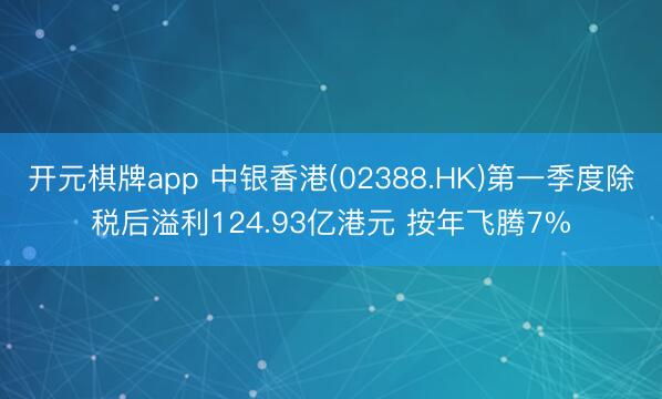 开元棋牌app 中银香港(02388.HK)第一季度除税后溢利124.93亿港元 按年飞腾7%
