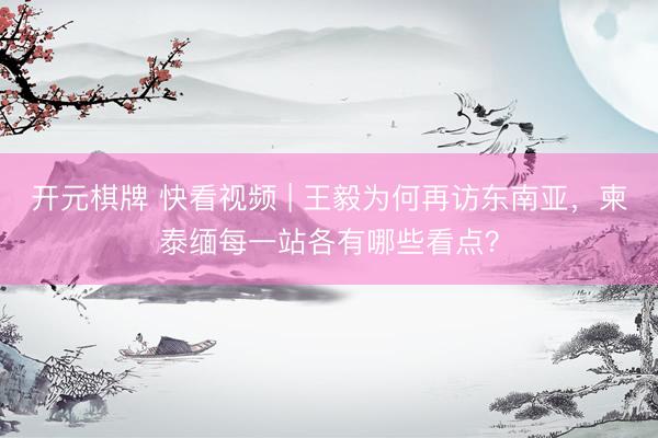 开元棋牌 快看视频 | 王毅为何再访东南亚，<a href=