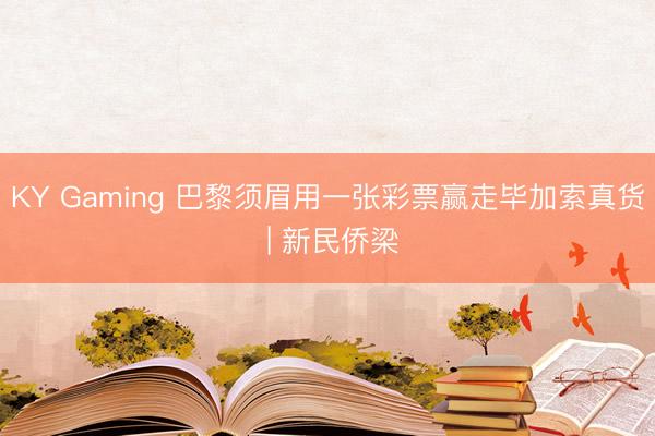KY Gaming 巴黎须眉用一张彩票赢走毕加索真货 | 新民侨梁