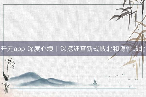 开元app 深度心境丨深挖细查新式败北和隐性败北