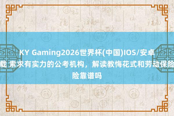 KY Gaming2026世界杯(中国)IOS/安卓官方下载 索求有实力的公考机构，解读教悔花式和劳动保险靠谱吗