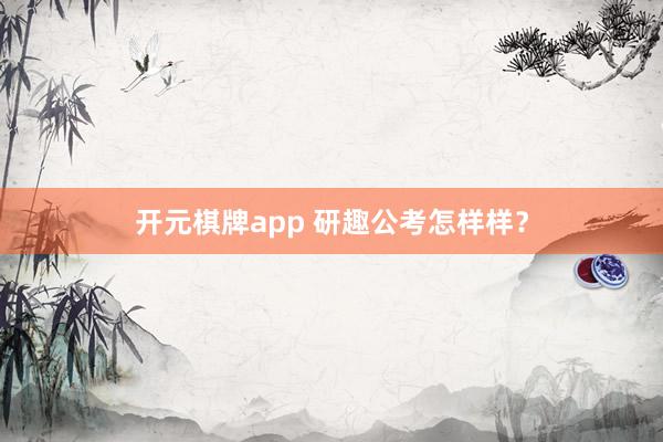 开元棋牌app 研趣公考怎样样？