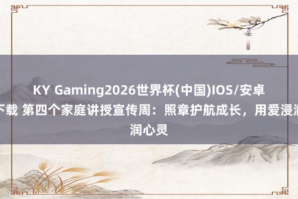 KY Gaming2026世界杯(中国)IOS/安卓官方下载 第四个家庭讲授宣传周：照章护航成长，用爱浸润心灵