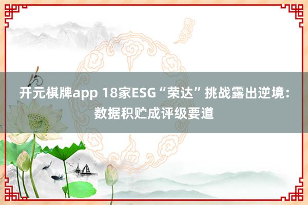 开元棋牌app 18家ESG“荣达”挑战露出逆境：数据积贮成评级要道