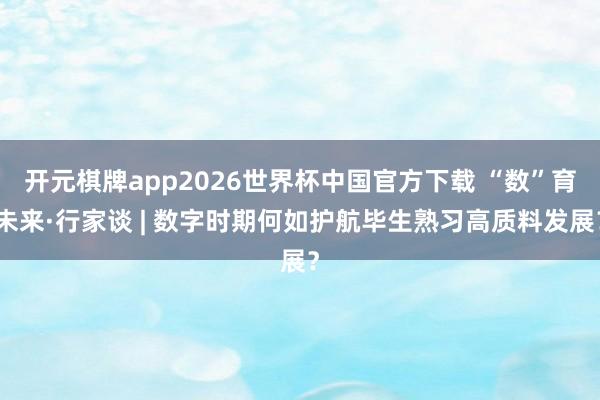 开元棋牌app2026世界杯中国官方下载 “数”育未来·行家谈 | 数字时期何如护航毕生熟习高质料发展？
