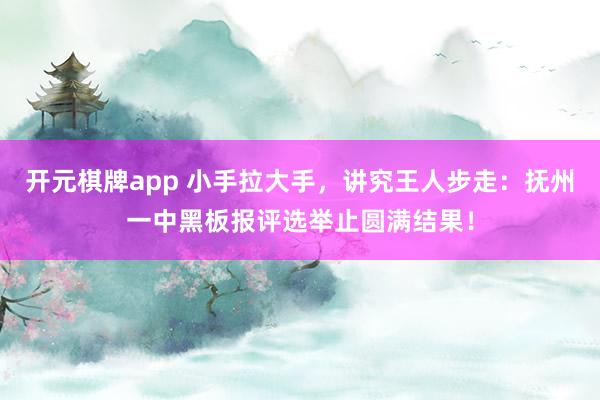 开元棋牌app 小手拉大手，讲究王人步走：抚州一中黑板报评选举止圆满结果！