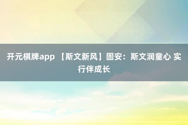 开元棋牌app 【斯文新风】固安:斯文润童心 实行伴成长