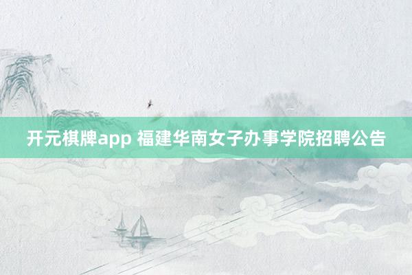 开元棋牌app 福建华南女子办事学院招聘公告